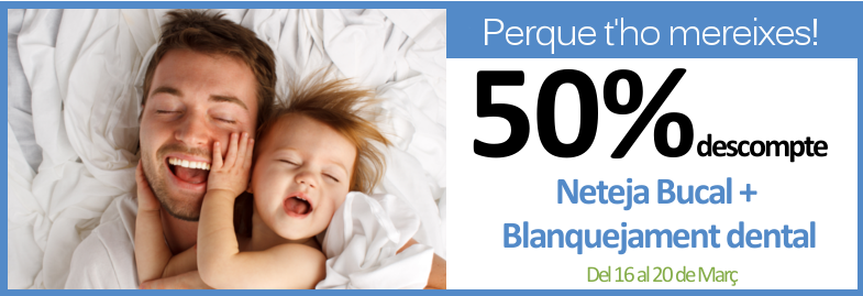 Promoció Dia del Pare: 50% descompte Neteja Bucal i Blanquejament Dental Promoció Dia del Pare: 50% descompte Neteja Bucal i Blanquejament Dental